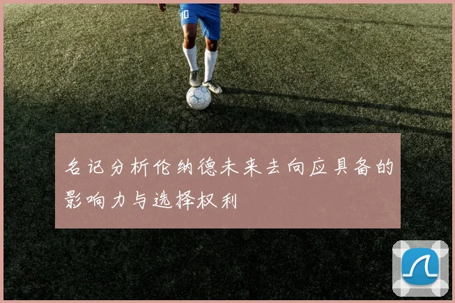 名记分析伦纳德未来去向应具备的影响力与选择权利