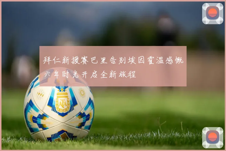 拜仁新援赛巴里告别埃因霍温感慨六年时光开启全新旅程