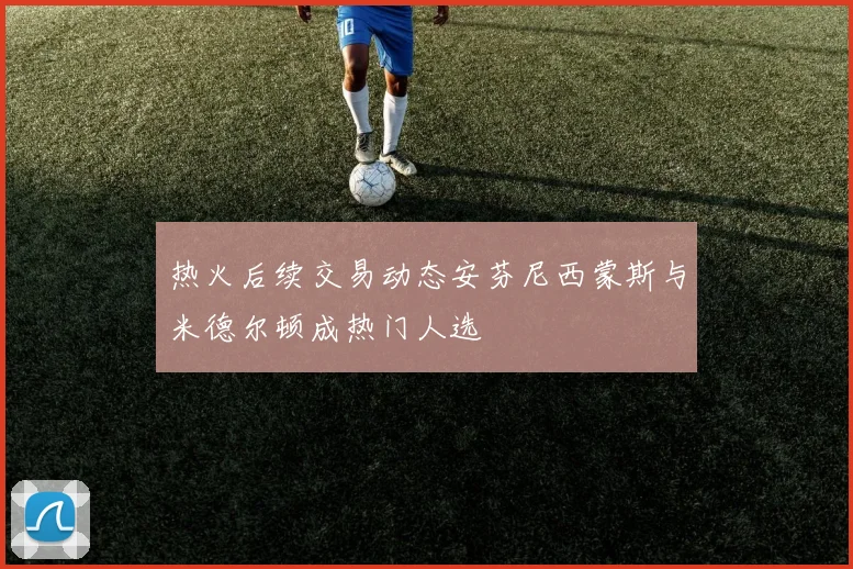 热火后续交易动态安芬尼西蒙斯与米德尔顿成热门人选