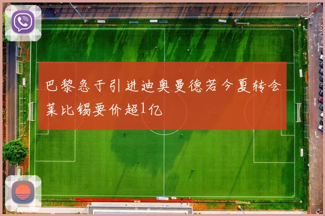巴黎急于引进迪奥曼德若今夏转会莱比锡要价超1亿