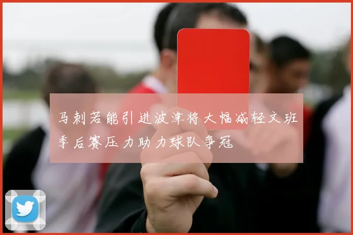 马刺若能引进波津将大幅减轻文班季后赛压力助力球队争冠
