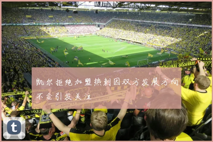 凯尔拒绝加盟热刺因双方发展方向不合引发关注