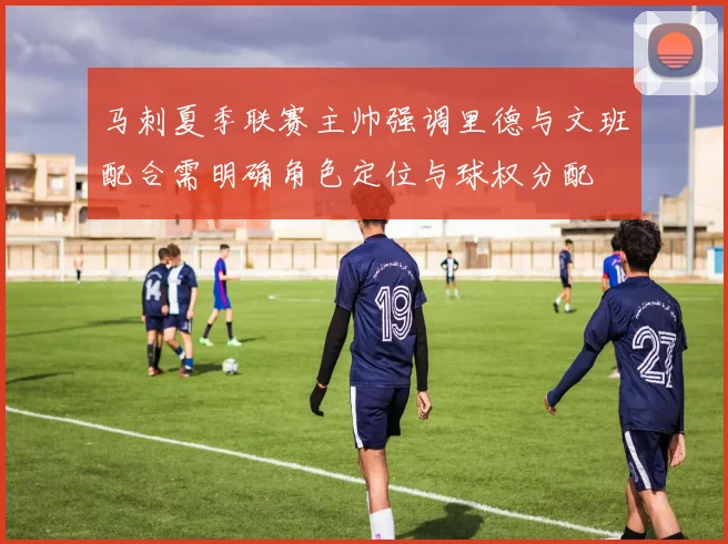 马刺夏季联赛主帅强调里德与文班配合需明确角色定位与球权分配
